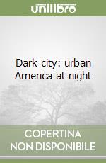 Dark city: urban America at night libro