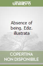 Absence of being. Ediz. illustrata