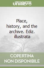 Place, history, and the archive. Ediz. illustrata