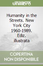 Humanity in the Streets. New York City 1960-1989. Ediz. illustrata