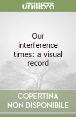 Our interference times: a visual record libro