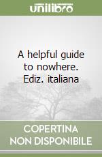 A helpful guide to nowhere. Ediz. italiana