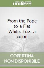 From the Pope to a Flat White. Ediz. a colori libro