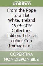 From the Pope to a Flat White. Ireland 1979-2019 Collector's Edition. Ediz. a colori. Con Immagini o fotografie libro