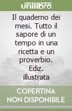 Il quaderno dei mesi. Tutto il sapore di un tempo in una ricetta e un proverbio. Ediz. illustrata libro