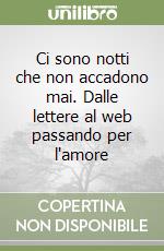 Ci sono notti che non accadono mai. Dalle lettere al web passando per l'amore libro