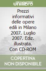 Prezzi informativi delle opere edili in Milano 2007. Luglio 2007. Ediz. illustrata. Con CD-ROM libro