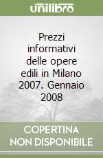 Prezzi informativi delle opere edili in Milano 2007. Gennaio 2008 libro