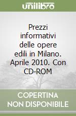 Prezzi informativi delle opere edili in Milano. Aprile 2010. Con CD-ROM libro