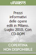 Prezzi informativi delle opere edili in Milano. Luglio 2010. Con CD-ROM libro