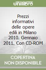 Prezzi informativi delle opere edili in Milano 2010. Gennaio 2011. Con CD-ROM libro