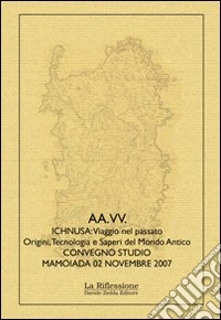 Ichnusa: viaggio nel passato. Origini, tecnologia e saperi del mondo antico. Atti del Convegno di Studi (Mamoiada, 2 novembre 2007) libro