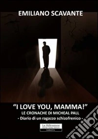 I love you, mamma! Le cronache di Micheal Pall. Diario di un ragazzo schizofrenico libro
