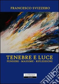Tenebre e luce. Pensieri; massime; riflessioni libro