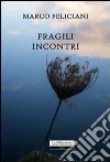 Fragili incontri libro di Feliciani Marco