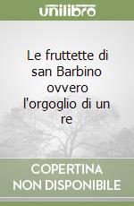 Le fruttette di san Barbino ovvero l'orgoglio di un re