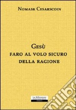 Gesù faro al volo sicuro della ragione libro