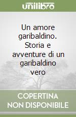 Un amore garibaldino. Storia e avventure di un garibaldino vero libro