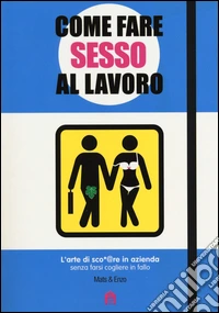 Come fare sesso al lavoro. L'arte di sco*@pare in azienda senza farsi cogliere in fallo libro