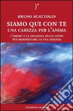 Siamo qui con te. Una carezza per l'anima. L'amore e la saggezza delle guide per manifestare la tua essenza libro