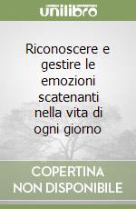 Riconoscere e gestire le emozioni scatenanti nella vita di ogni giorno libro