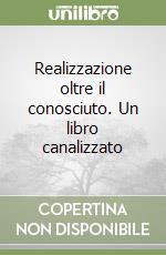 Realizzazione oltre il conosciuto. Un libro canalizzato libro