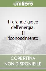 Il grande gioco dell'energia. Il riconoscimento libro