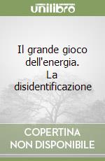 Il grande gioco dell'energia. La disidentificazione libro