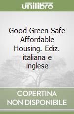Good Green Safe Affordable Housing. Ediz. italiana e inglese libro