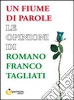 Un fiume di parole. Le opinioni di Romano Franco Tagliati libro