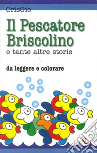 Il pescatore Briscolino e tante altre storie da leggere e colorare. Ediz. illustrata