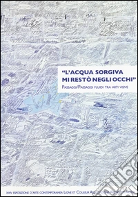 «L'acqua sorgiva mi restò negli occhi». Passaggi/paesaggi fluidi tra arti visive. Ediz. illustrata libro