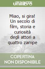 Miao, si gira! Un secolo di film, storia e curiosità degli attori a quattro zampe libro