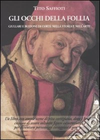 Gli occhi della follia. Giullari e buffoni di corte nella storia e nell'arte libro