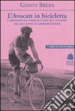 L'avocatt in bicicletta. Il romanzo di cinquant'anni del ciclismo nel racconto di Eberardo Pavesi libro