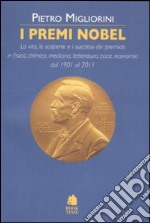 I premi Nobel. La vita, le scoperte e i successi dei premiati in fisica, chimica, medicina, letteratura, pace, economia dal 1901 al 2011 libro