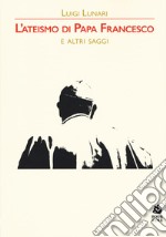 L'ateismo di papa Francesco e altri saggi libro