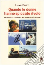 Quando le donne hanno spiccato il volo. La presenza femminile nel mondo dell'aviazione libro