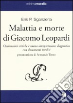 Malattia e morte di Giacomo Leopardi. Osservazioni critiche e nuova interpretazione diagnostica con documenti inediti libro