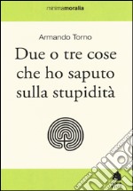 Due o tre cose che ho saputo sulla stupidità libro