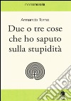 Due o tre cose che ho saputo sulla stupidità libro