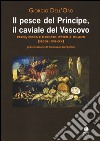 Il pesce del principe, il caviale del vescovo. Pesce, pesca e mercato ittico a Milano (secoli XVI-XX) libro di Dell'Oro Giorgio