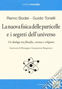La nuova fisica delle particelle e i segreti dell'universo. Un dialogo tra filosofia, scienza e religione