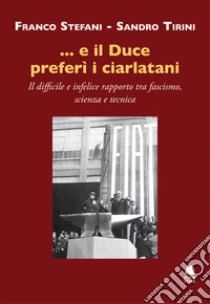 ...e il Duce prefer� i ciarlatani. Il difficile e infelice rapporto tra fascismo, scienza e tecnica