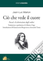 Ciò che vede il cuore. Pascal e la distinzione degli ordini libro