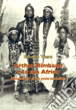 Arthur Rimbaud e la sua Africa. Metamorfosi di un poeta maledetto libro usato
