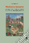 Medioevo bizzarro. Un viaggio tra le curiosità e le stranezze del periodo più affascinante della storia libro di Saffioti Tito