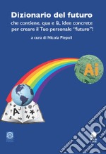 Dizionario del futuro che contiene, qua e là, idee concrete per creare il tuo personale «futuro»! libro