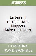 La terra, il mare, il cielo. Muppets babies. CD-ROM libro
