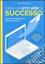 Crea un sito web di successo. Dritte e strategie vincenti alla portata di tutti